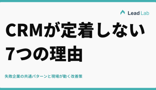CRMが定着しない7つの理由｜失敗企業の共通パターンと現場が動く改善策